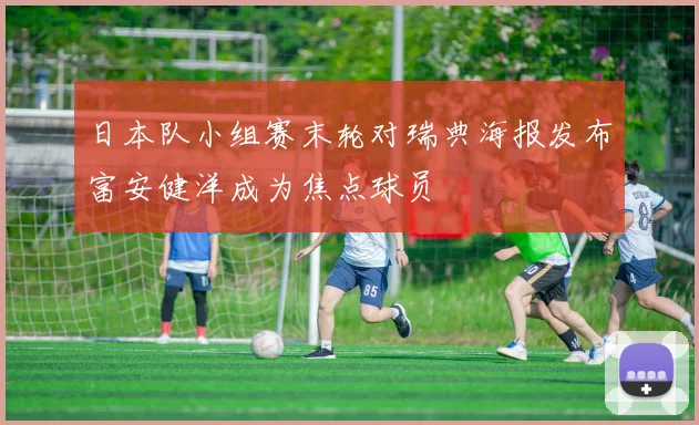 日本队小组赛末轮对瑞典海报发布富安健洋成为焦点球员