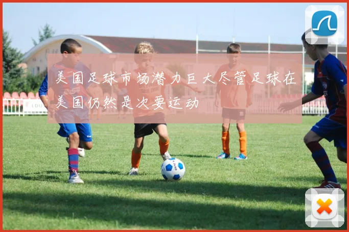 美国足球市场潜力巨大尽管足球在美国仍然是次要运动