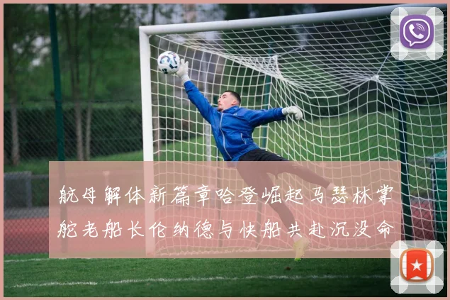 航母解体新篇章哈登崛起马瑟林掌舵老船长伦纳德与快船共赴沉没命运