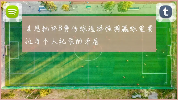 基恩批评B费传球选择强调赢球重要性与个人纪录的矛盾