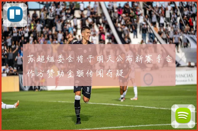 苏超组委会将于明天公布新赛季合作方赞助金额传闻存疑