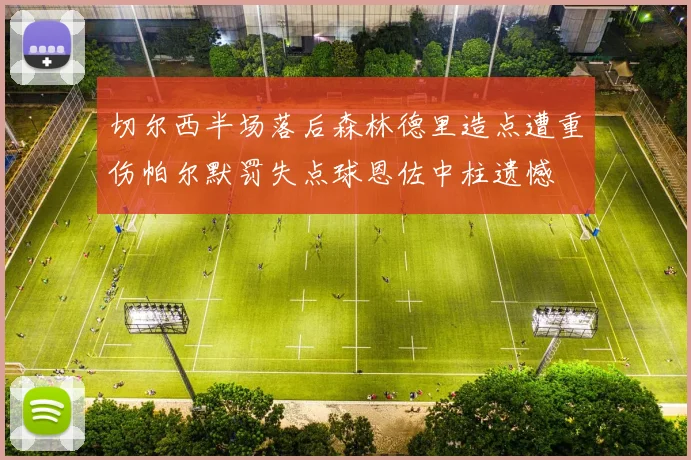 切尔西半场落后森林德里造点遭重伤帕尔默罚失点球恩佐中柱遗憾