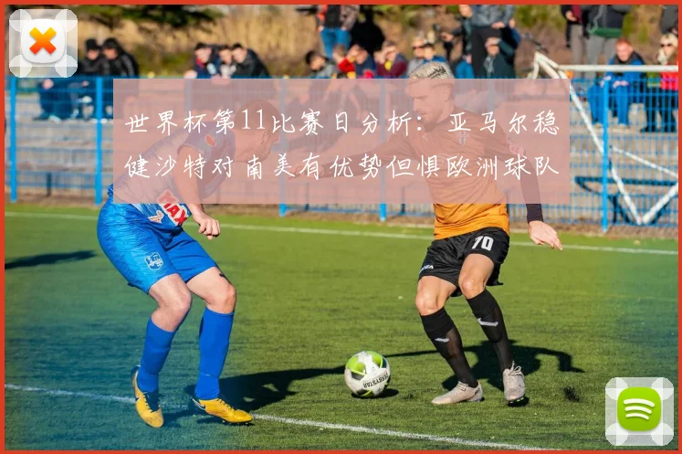 世界杯第11比赛日分析：亚马尔稳健沙特对南美有优势但惧欧洲球队