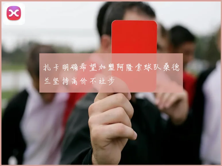 扎卡明确希望加盟阿隆索球队桑德兰坚持高价不让步