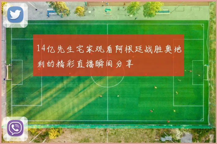 14亿先生宅家观看阿根廷战胜奥地利的精彩直播瞬间分享