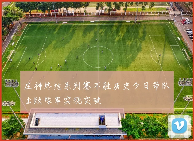 庄神终结系列赛不胜历史今日带队击败绿军实现突破