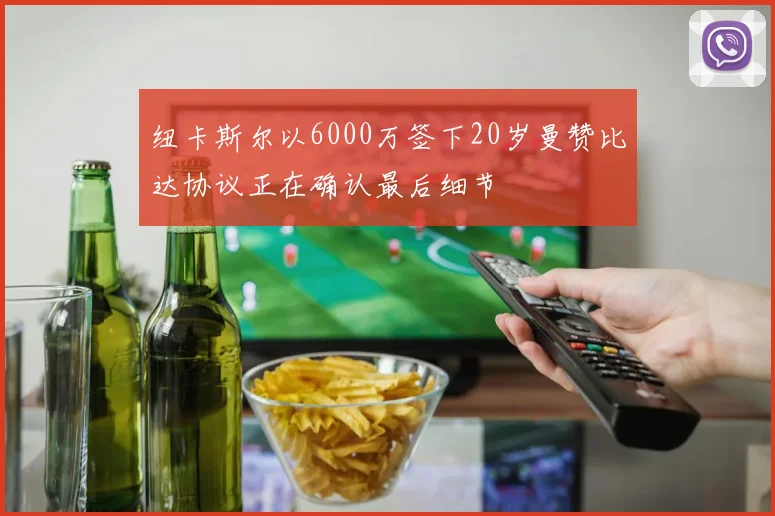 纽卡斯尔以6000万签下20岁曼赞比达协议正在确认最后细节