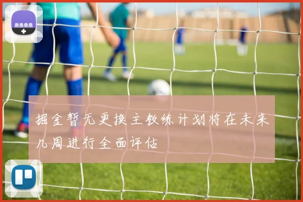 掘金暂无更换主教练计划将在未来几周进行全面评估
