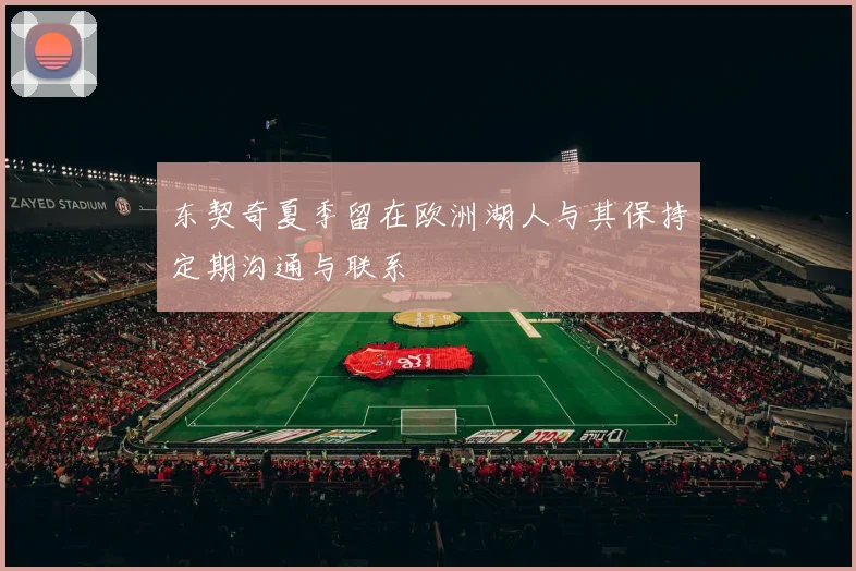 东契奇夏季留在欧洲湖人与其保持定期沟通与联系