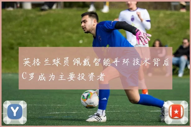 英格兰球员佩戴智能手环技术背后C罗成为主要投资者